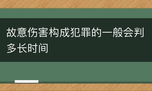 故意伤害构成犯罪的一般会判多长时间 故意伤害构成犯罪的一般会判多长时间