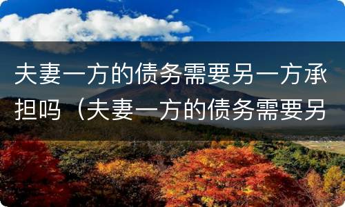 夫妻一方的债务需要另一方承担吗（夫妻一方的债务需要另一方承担吗）