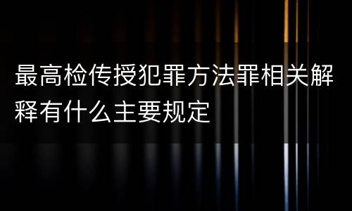 最高检传授犯罪方法罪相关解释有什么主要规定