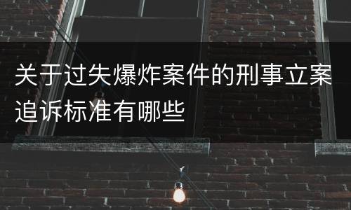 关于过失爆炸案件的刑事立案追诉标准有哪些