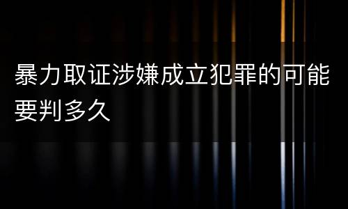 暴力取证涉嫌成立犯罪的可能要判多久