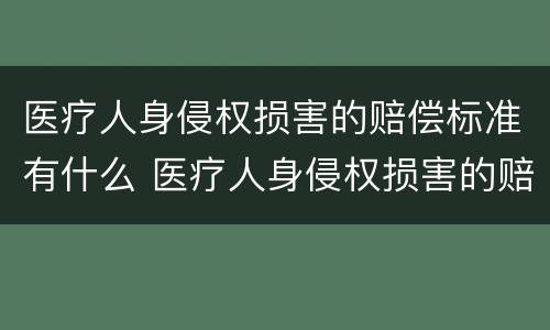 医疗人身侵权损害的赔偿标准有什么 医疗人身侵权损害的赔偿标准有什么不同