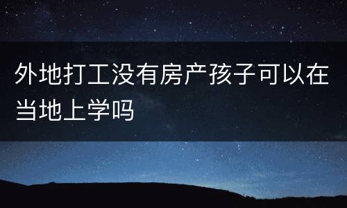 外地打工没有房产孩子可以在当地上学吗