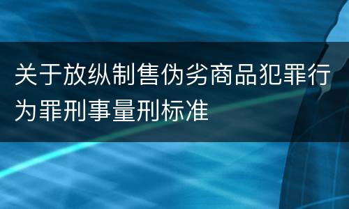 关于放纵制售伪劣商品犯罪行为罪刑事量刑标准
