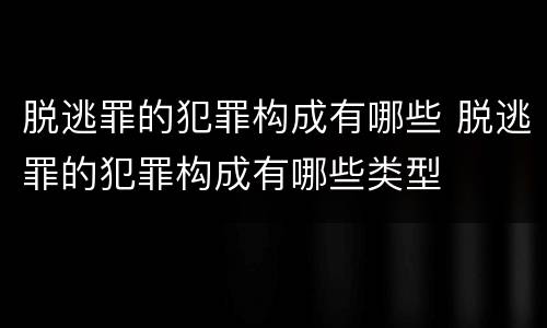 脱逃罪的犯罪构成有哪些 脱逃罪的犯罪构成有哪些类型
