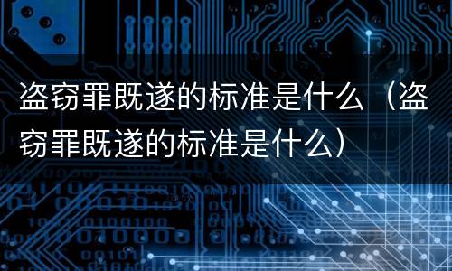 盗窃罪既遂的标准是什么（盗窃罪既遂的标准是什么）