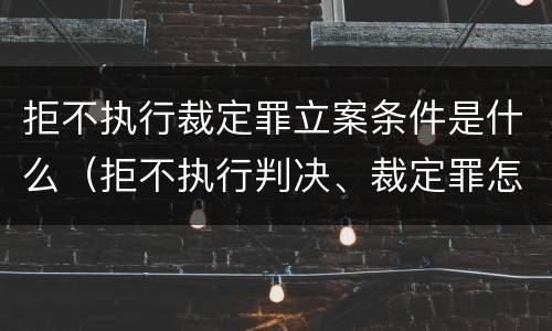 拒不执行裁定罪立案条件是什么（拒不执行判决、裁定罪怎么立案）