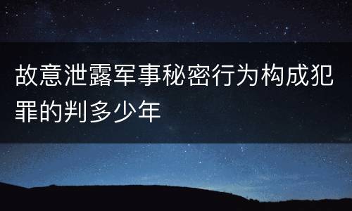 故意泄露军事秘密行为构成犯罪的判多少年
