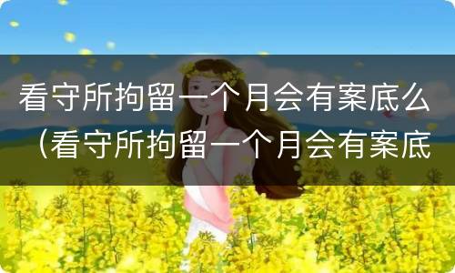 看守所拘留一个月会有案底么（看守所拘留一个月会有案底么吗）