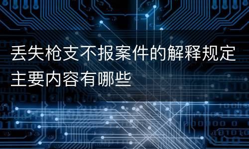 丢失枪支不报案件的解释规定主要内容有哪些