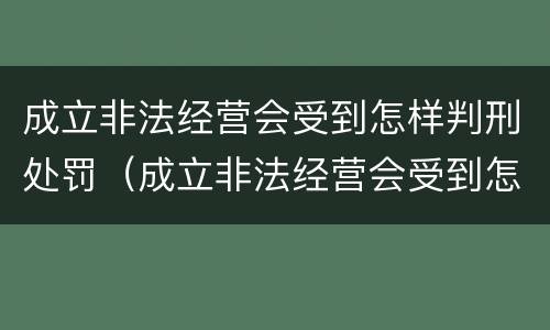 成立非法经营会受到怎样判刑处罚（成立非法经营会受到怎样判刑处罚呢）
