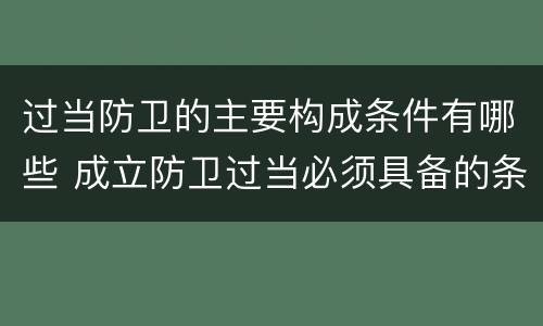 过当防卫的主要构成条件有哪些 成立防卫过当必须具备的条件包括