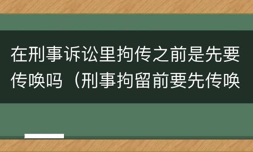 在刑事诉讼里拘传之前是先要传唤吗（刑事拘留前要先传唤吗）