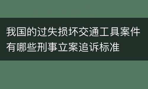 我国的过失损坏交通工具案件有哪些刑事立案追诉标准