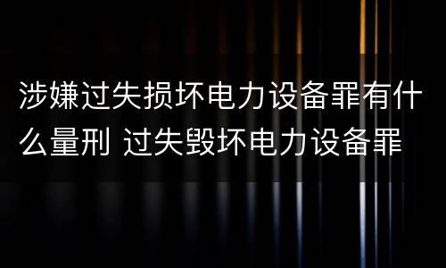 涉嫌过失损坏电力设备罪有什么量刑 过失毁坏电力设备罪