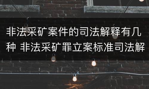 非法采矿案件的司法解释有几种 非法采矿罪立案标准司法解释