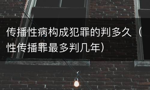 传播性病构成犯罪的判多久（性传播罪最多判几年）