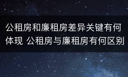 公租房和廉租房差异关键有何体现 公租房与廉租房有何区别