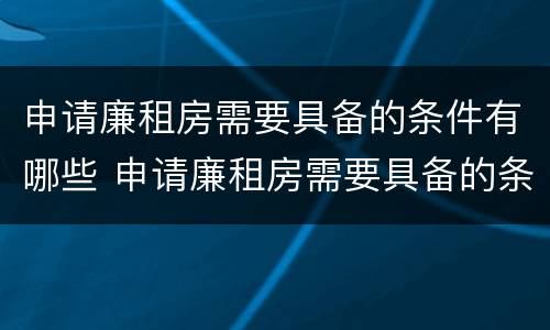 申请廉租房需要具备的条件有哪些 申请廉租房需要具备的条件有哪些内容