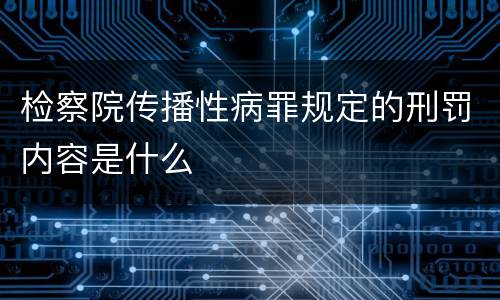 检察院传播性病罪规定的刑罚内容是什么