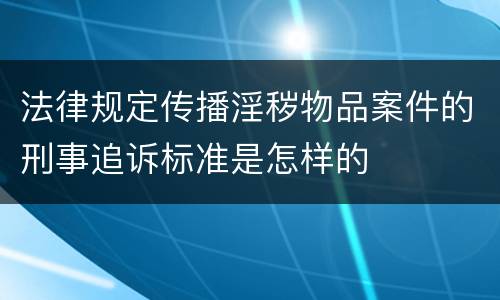 法律规定传播淫秽物品案件的刑事追诉标准是怎样的