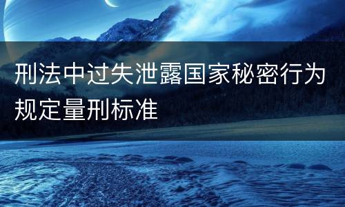 刑法中过失泄露国家秘密行为规定量刑标准