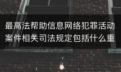 最高法帮助信息网络犯罪活动案件相关司法规定包括什么重要内容
