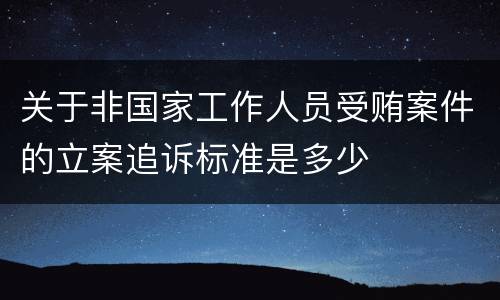 关于非国家工作人员受贿案件的立案追诉标准是多少