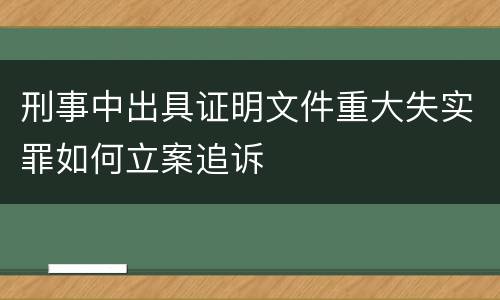 刑事中出具证明文件重大失实罪如何立案追诉