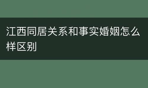 江西同居关系和事实婚姻怎么样区别