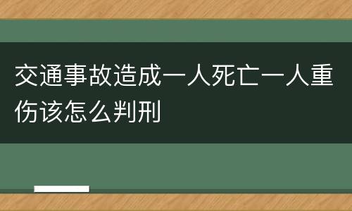 交通事故造成一人死亡一人重伤该怎么判刑