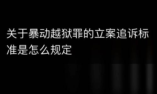 关于暴动越狱罪的立案追诉标准是怎么规定