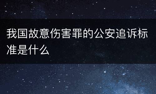 我国故意伤害罪的公安追诉标准是什么