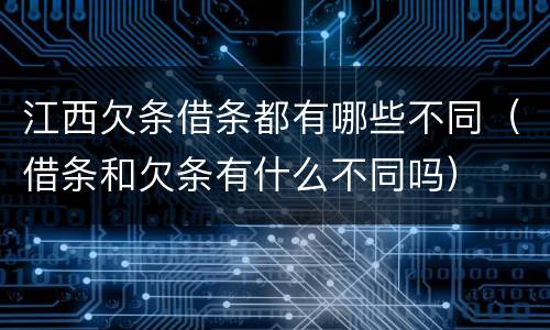 江西欠条借条都有哪些不同（借条和欠条有什么不同吗）