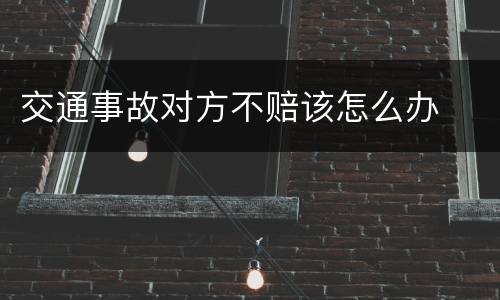 交通事故对方不赔该怎么办