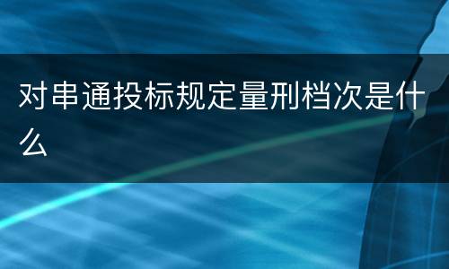 对串通投标规定量刑档次是什么