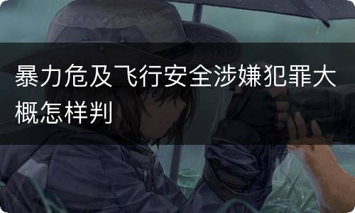 暴力危及飞行安全涉嫌犯罪大概怎样判