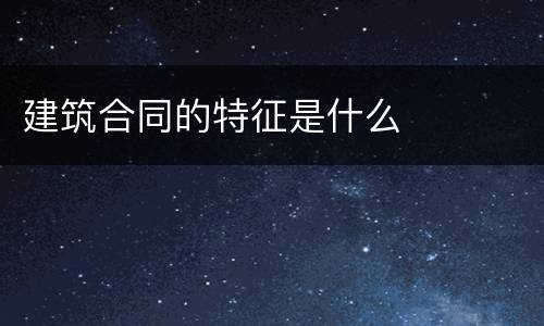 建筑合同的特征是什么