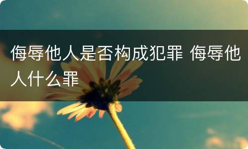 侮辱他人是否构成犯罪 侮辱他人什么罪