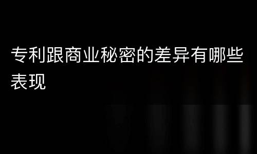 专利跟商业秘密的差异有哪些表现