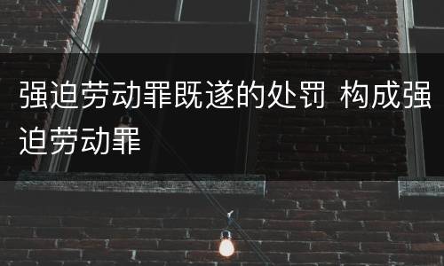 强迫劳动罪既遂的处罚 构成强迫劳动罪