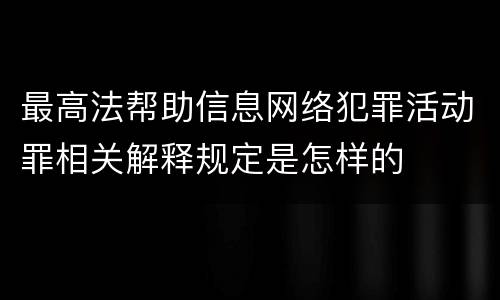 最高法帮助信息网络犯罪活动罪相关解释规定是怎样的