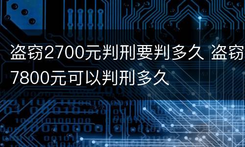 盗窃2700元判刑要判多久 盗窃7800元可以判刑多久