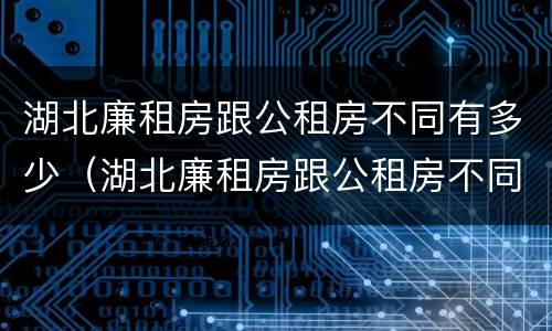 湖北廉租房跟公租房不同有多少（湖北廉租房跟公租房不同有多少套）