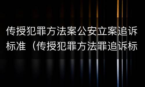 传授犯罪方法案公安立案追诉标准（传授犯罪方法罪追诉标准）