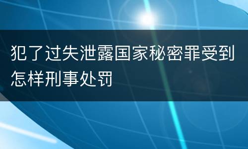 犯了过失泄露国家秘密罪受到怎样刑事处罚