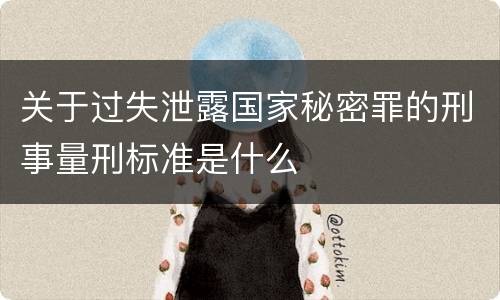关于过失泄露国家秘密罪的刑事量刑标准是什么