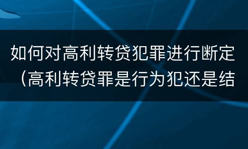 如何对高利转贷犯罪进行断定（高利转贷罪是行为犯还是结果犯）