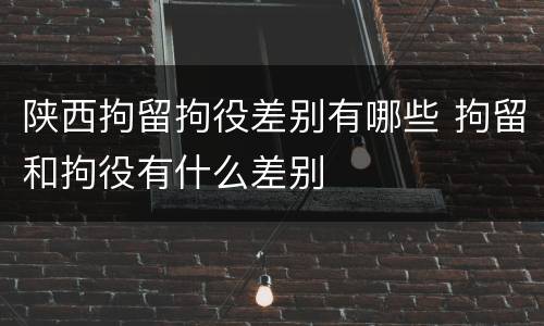 陕西拘留拘役差别有哪些 拘留和拘役有什么差别