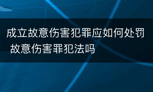 成立故意伤害犯罪应如何处罚 故意伤害罪犯法吗